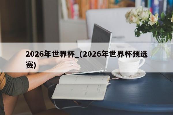 2026年世界杯_(2026年世界杯预选赛)