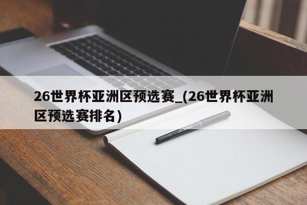 26世界杯亚洲区预选赛_(26世界杯亚洲区预选赛排名)
