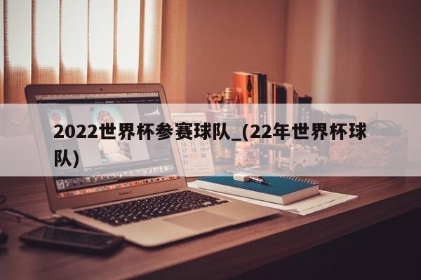 2022世界杯参赛球队_(22年世界杯球队)