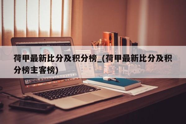 荷甲最新比分及积分榜_(荷甲最新比分及积分榜主客榜)