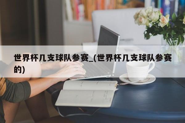 世界杯几支球队参赛_(世界杯几支球队参赛的)