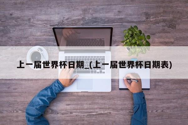 上一届世界杯日期_(上一届世界杯日期表)