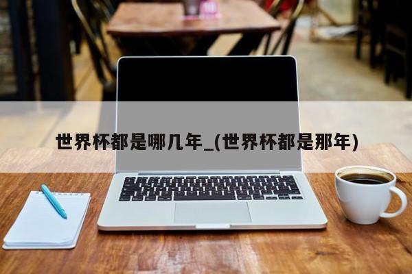 世界杯都是哪几年_(世界杯都是那年)