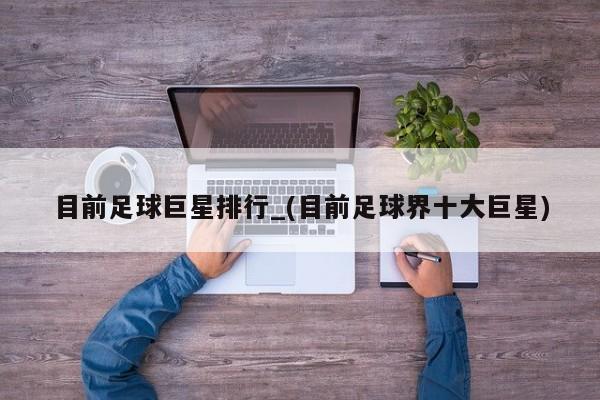 目前足球巨星排行_(目前足球界十大巨星)