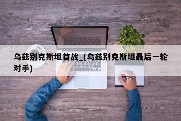 乌兹别克斯坦首战_(乌兹别克斯坦最后一轮对手)