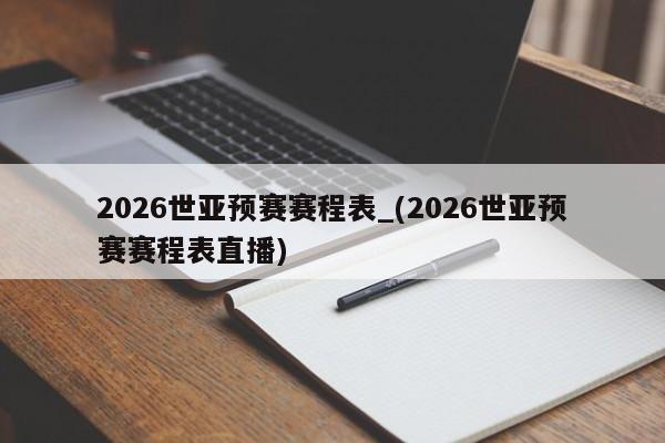 2026世亚预赛赛程表_(2026世亚预赛赛程表直播)