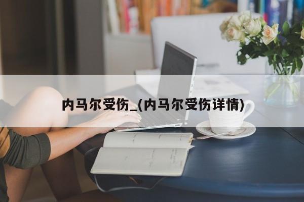 内马尔受伤_(内马尔受伤详情)