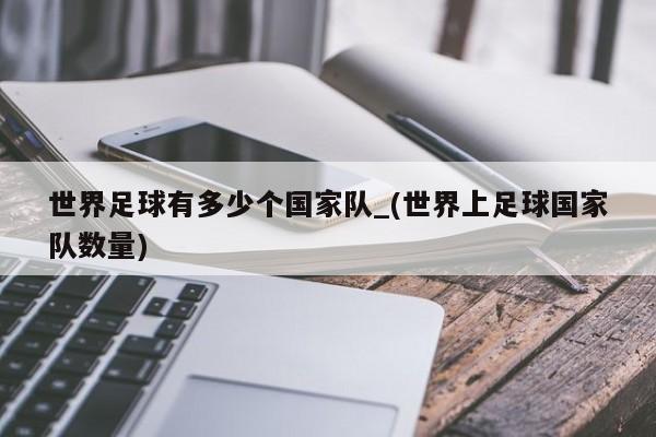 世界足球有多少个国家队_(世界上足球国家队数量)